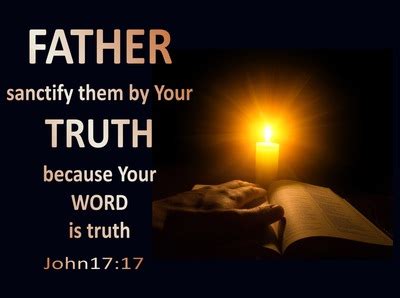 John 17:17 Sanctify them in the truth; Your word is truth.