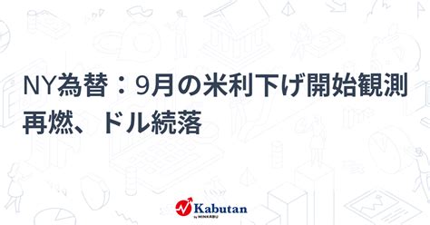 Ny為替：9月の米利下げ開始観測再燃、ドル続落 通貨 株探ニュース