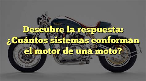 Descubre la respuesta Cuántos sistemas conforman el motor de una moto