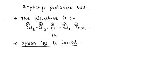 The structure of 3-phenyl pentanoic acid is:CH_3-CH(Ph)-CH_2-CH_2 ...