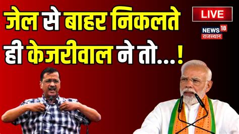 Arvind Kejriwal Press Conference Live Update जेल से बाहर निकलते ही