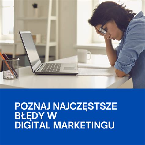 Poznaj najczęstsze błędy w digital marketingu i dowiedz się jak ich unikać