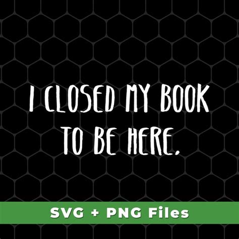 I Closed My Book To Be Here Svg Etsy