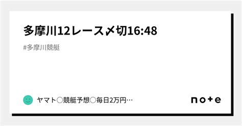 多摩川12レース〆切16 48｜ヤマト⭐️競艇予想⭐️毎日2万円収益ガチガチ予想！｜note