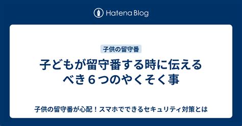 子どもが留守番する時に伝えるべき6つのやくそく事 子供の留守番が心配！スマホでできるセキュリティ対策とは