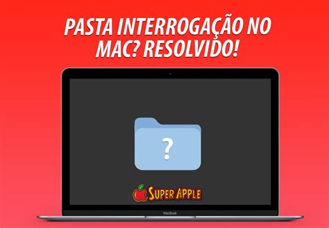 O Que Fazer Quando Aparece Uma Pasta Interrogação no Mac Super Apple