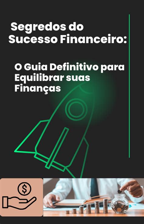 Segredos Do Sucesso Financeiro O Guia Definitivo Para Equilibrar Suas