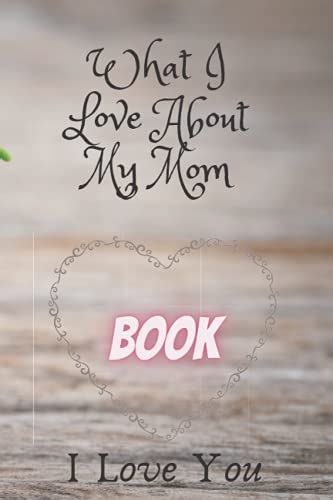 What I Love About My Mom I Love My Mom A Fill In The Blank Book For My Mother Things I Love