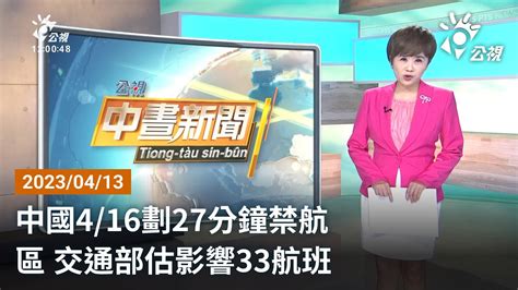 20230413 公視中晝新聞 完整版｜中國4∕16劃27分鐘禁航區 交通部估影響33航班 Youtube