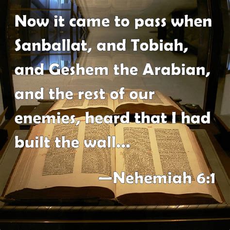 Nehemiah 6:1 Now it came to pass when Sanballat, and Tobiah, and Geshem the Arabian, and the ...