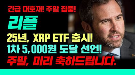 긴급 대호재 주말 집중 리플 25년 Xrp Etf 출시 1차 5000원 도달 선언 주말 미리 축하드립니다 리플