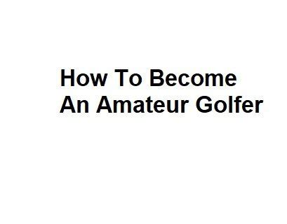 How To Become An Amateur Golfer Complete Details