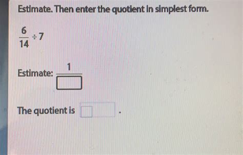 Solved Estimate Then Enter The Quotient In Simplest Form 6 14 7