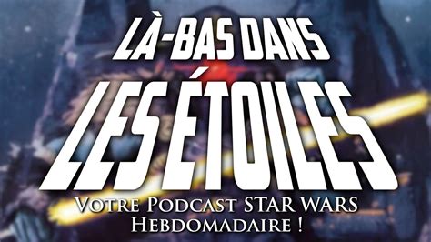 LÀ BAS DANS LES ÉTOILES 95 Votre podcast STAR WARS hebdomadaire