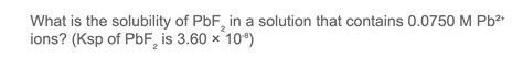 Solved What Is The Solubility Of Pbf In A Solution That Chegg