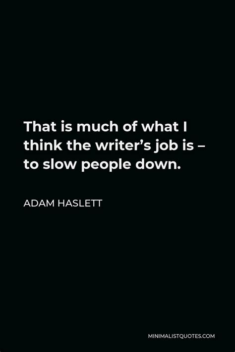 Adam Haslett Quote That Is Much Of What I Think The Writers Job Is