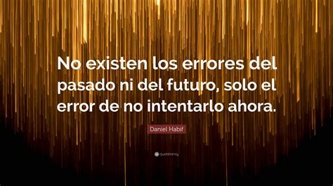 Daniel Habif Quote: “No existen los errores del pasado ni del futuro