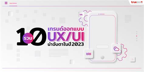 รวม 10 เทรนด์ออกแบบ Uxui ที่ต้องจับตาในปี 2023 True Digital Academy