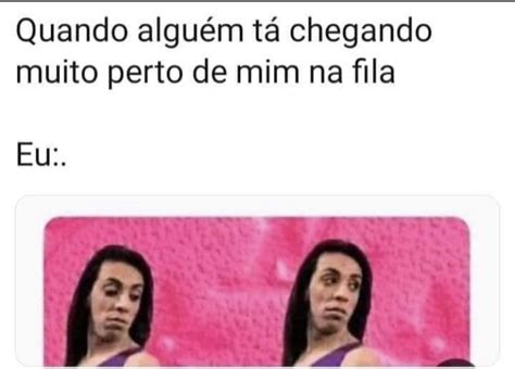 Pin De Monny Fernny Em Memes Br Ta Chegando Fila