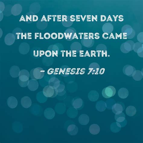Genesis 7:10 And after seven days the floodwaters came upon the earth.