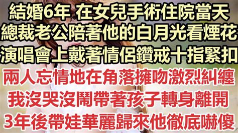 結婚6年 在女兒手術住院當天，總裁老公陪著他的白月光看煙花 ，演唱會上戴著情侶鑽戒十指緊扣，兩人忘情地在角落擁吻激烈糾纏，我沒哭沒鬧帶著孩子轉身離開，3年後帶娃華麗歸來他徹底嚇傻了 小說 霸總