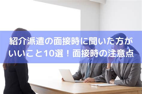 紹介派遣の面接時に聞いた方がいいこと10選！面接時の注意点とは ｜ Hrコボットマガジン