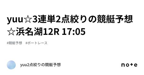 Yuu☆3連単2点絞りの競艇予想☆浜名湖12r 17 05｜yuu⭐︎2点絞りの競艇予想