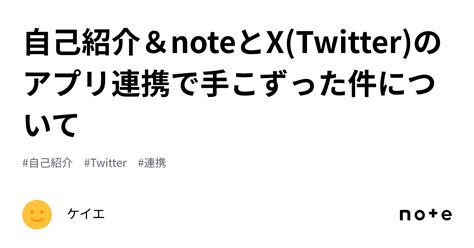 自己紹介＆noteとxtwitterのアプリ連携で手こずった件について｜ケイエ