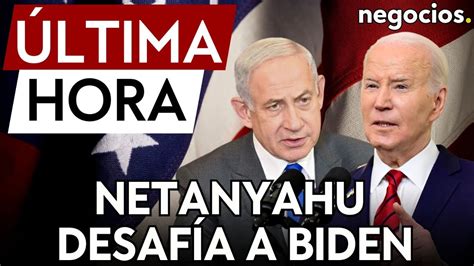 Ltima Hora Netanyahu Desaf A A Biden Israel Se Mantendr S Lo Si Es