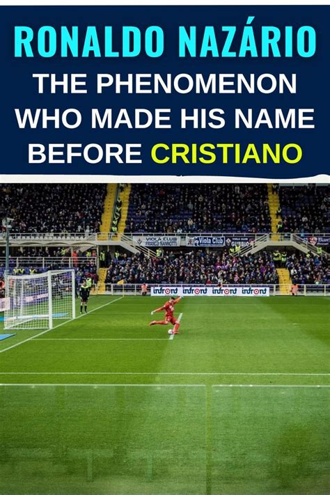 Ronaldo Naz Rio The Phenomenon Who Made His Name Before Cristiano In