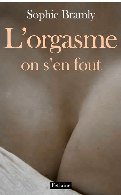 L orgasme on s en fout éloge du plaisir féminin broché Sophie