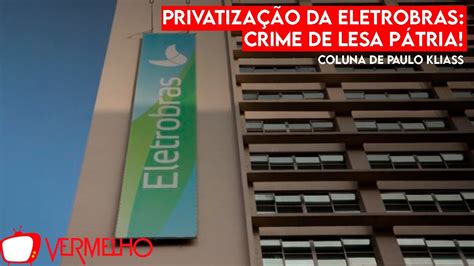 Privatização Da Eletrobrás Crime De Lesa Pátria Youtube