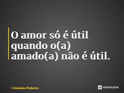 ⁠o Amor Só é útil Quando O A Cristovão Pinheiro Pensador