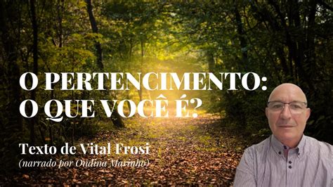 O PERTENCIMENTO O QUE VOCÊ É Texto de Vital Frosi narrado por