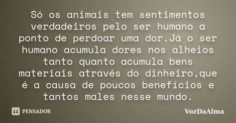 Só os animais tem sentimentos VozDaAlma Pensador