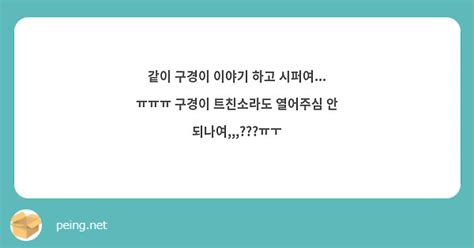 같이 구경이 이야기 하고 시퍼여 ㅠㅠㅠ 구경이 트친소라도 열어주심 안 되나여ㅠㅜ Peing 質問箱