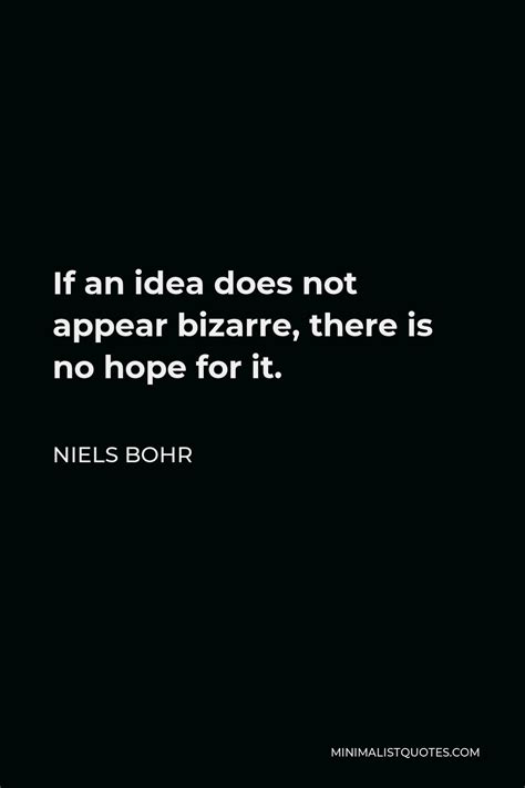 Niels Bohr Quote: If an idea does not appear bizarre, there is no hope ...