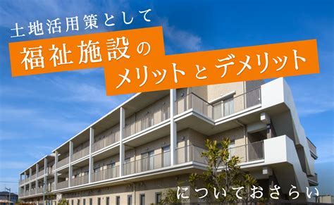 土地活用策として福祉施設のメリットとデメリットについておさらい Totikatsuplus