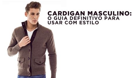 Cardigan Masculino O Guia Definitivo Para Usar Estilo Alberto Solon