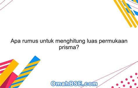 Apa rumus untuk menghitung luas permukaan prisma? - OmahBSE