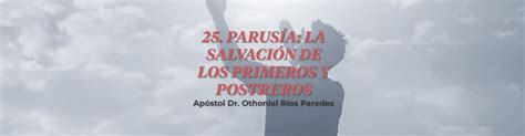 Parusia La Salvación De Los Primeros Y Postreros Foundation Othoniel