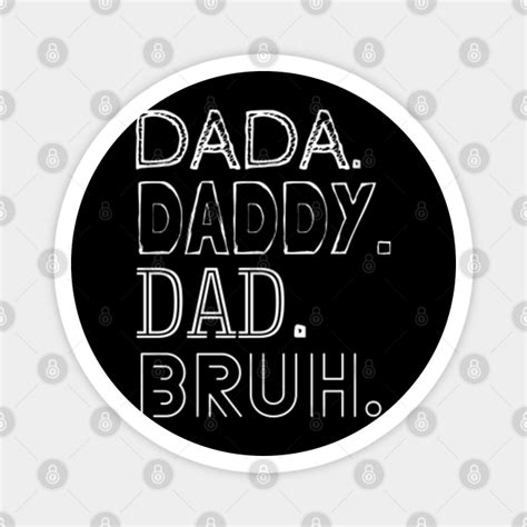 Dada Daddy Dad Bruh Quote Dada Daddy Dad Bruh Magnet Teepublic