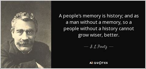 I. L. Peretz quote: A people's memory is history; and as a man without...