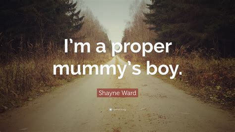 Shayne Ward Quote Im A Proper Mummys Boy”