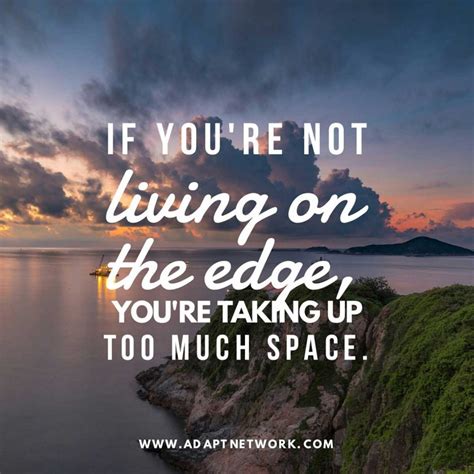 "If you’re not living on the edge, you’re taking up too much space." - Inspirational Quotes