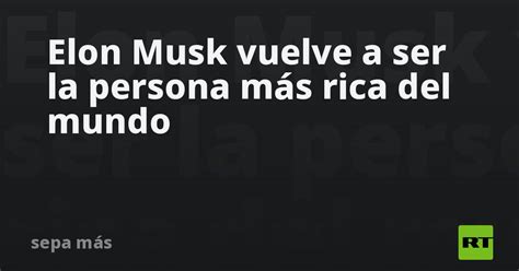 Elon Musk Vuelve A Ser La Persona M S Rica Del Mundo