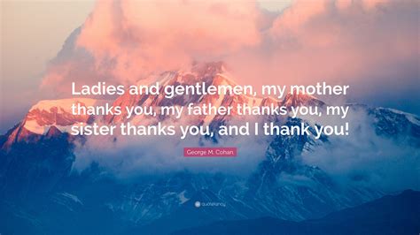 George M Cohan Quote Ladies And Gentlemen My Mother Thanks You My