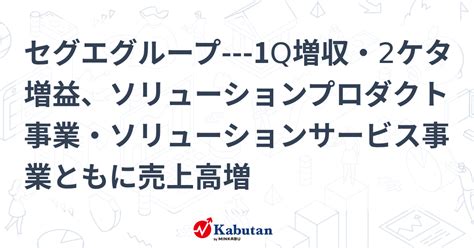 セグエグループ 1q増収・2ケタ増益、ソリューションプロダクト事業・ソリューションサービス事業ともに売上高増 個別株 株探ニュース