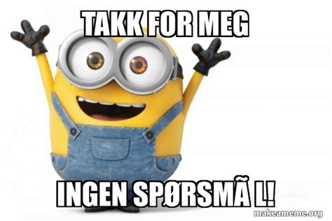 Takk For Meg Ingen Sp Rsm L Happy Minion Make A Meme