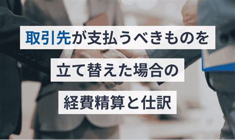 取引先が支払うべきものを立て替えた場合の経費精算と仕訳 クラウド会計ソフト マネーフォワード